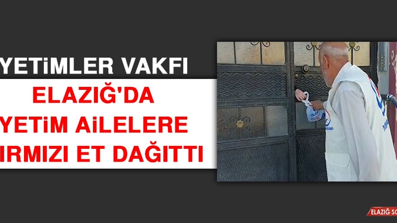 Yetimler Vakfı Elazığ'da Yetim Ailelere Kırmızı Et Dağıttı