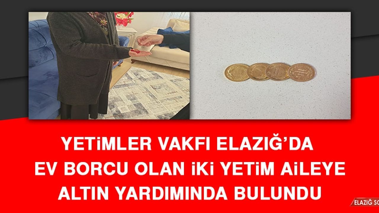 Yetimler Vakfı Elazığ’da  Ev Borcu Olan İki Yetim Aileye Altın Yardımında Bulundu
