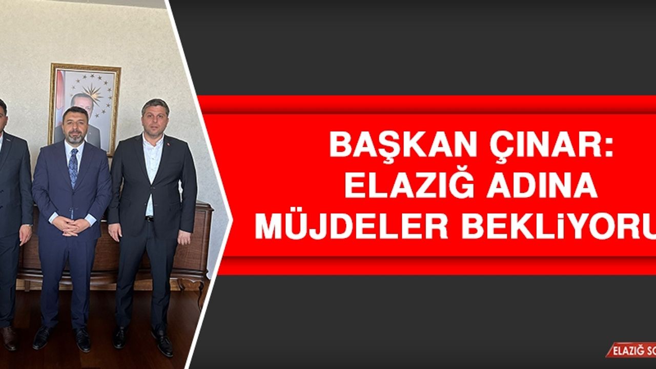 Başkan Çınar: Elazığ Adına Müjdeler Bekliyoruz