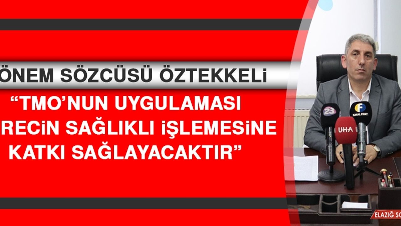 Dönem Sözcüsü Öztekkeli: TMO’nun Uygulaması Sürecin Sağlıklı İşlemesine Katkı Sağlayacaktır