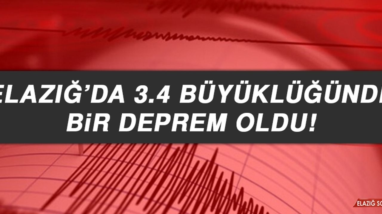 ELAZIĞ’DA 3.4 BÜYÜKLÜĞÜNDE BİR DEPREM OLDU!