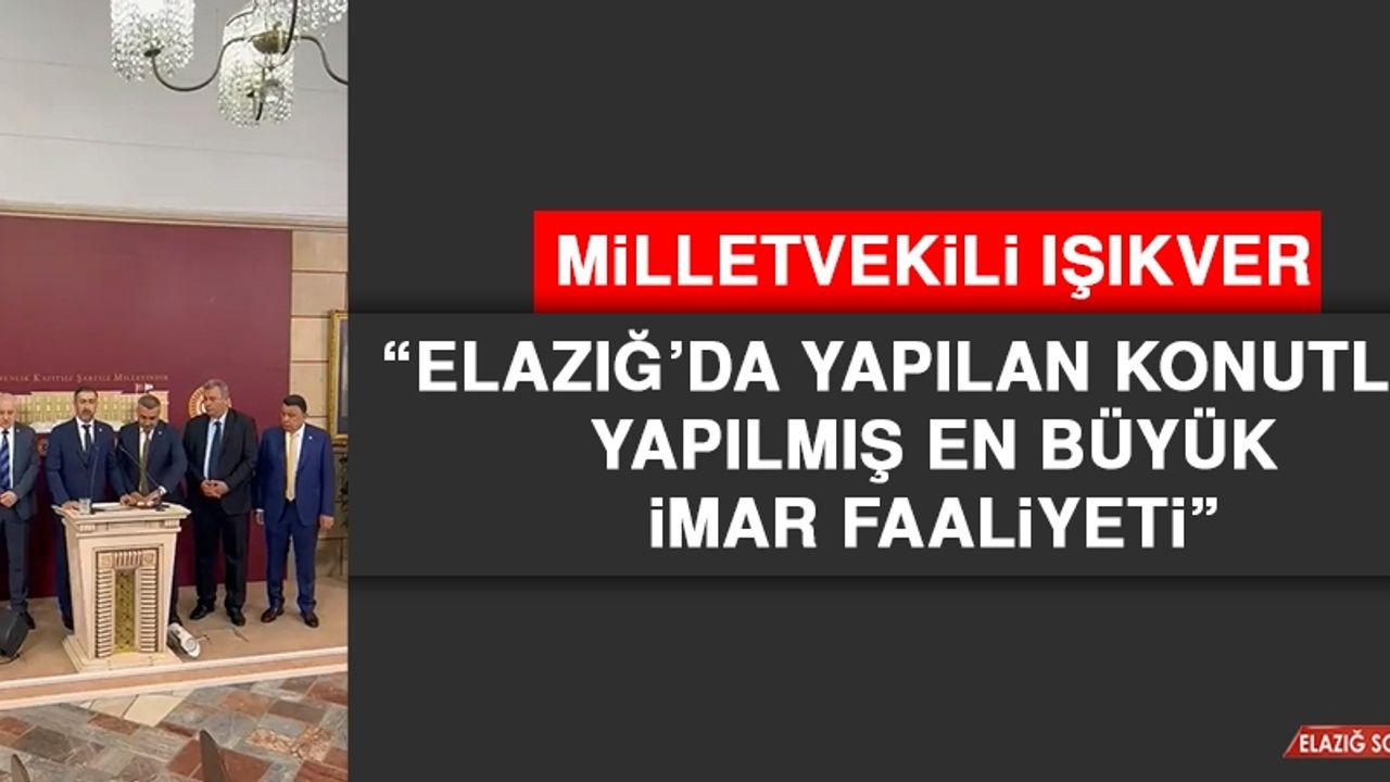 Milletvekili Işıkver, “Elazığ’da Yapılan Konutlar Yapılmış En Büyük İmar Faaliyeti”