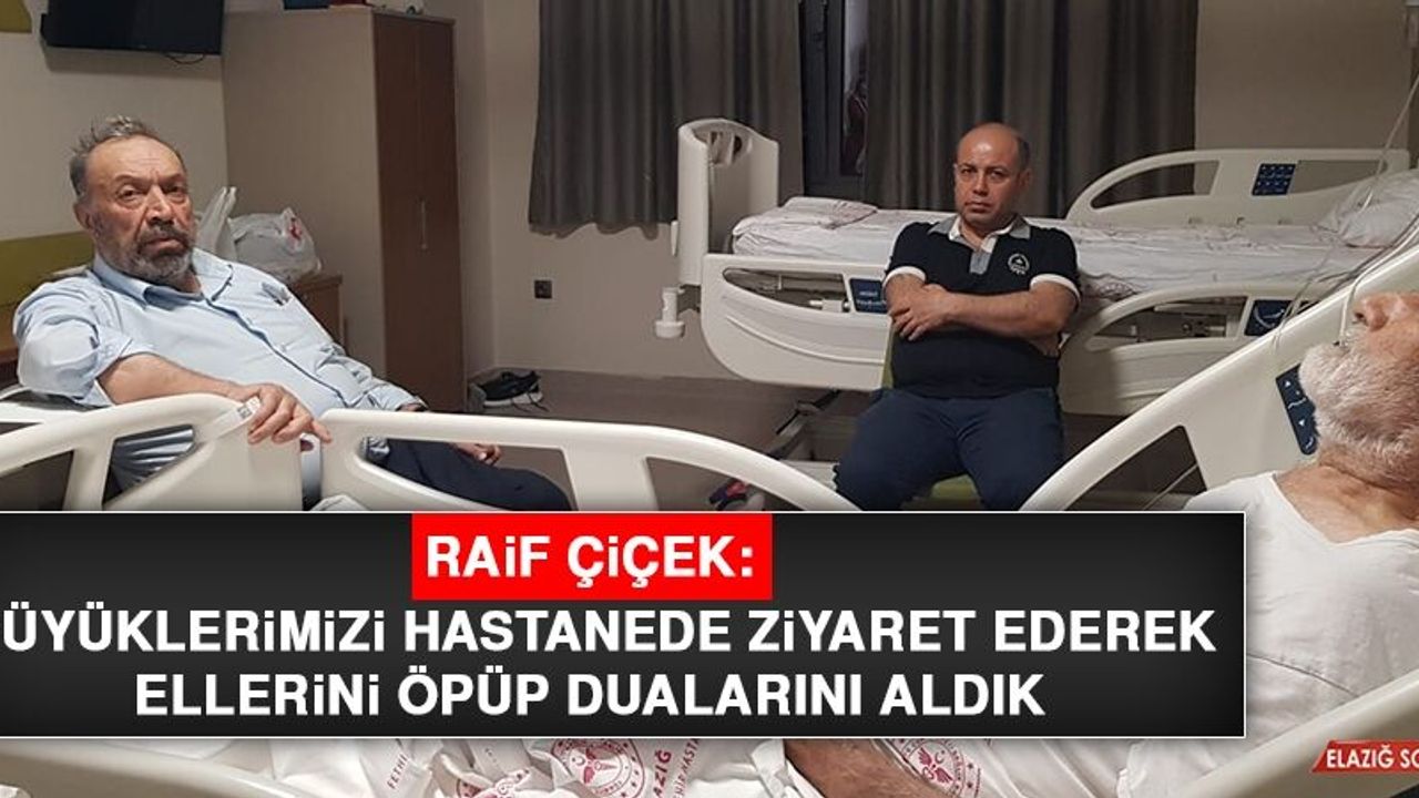 Raif Çiçek: Büyüklerimizi Hastanede Ziyaret Ederek Ellerini Öpüp Dualarını Aldık