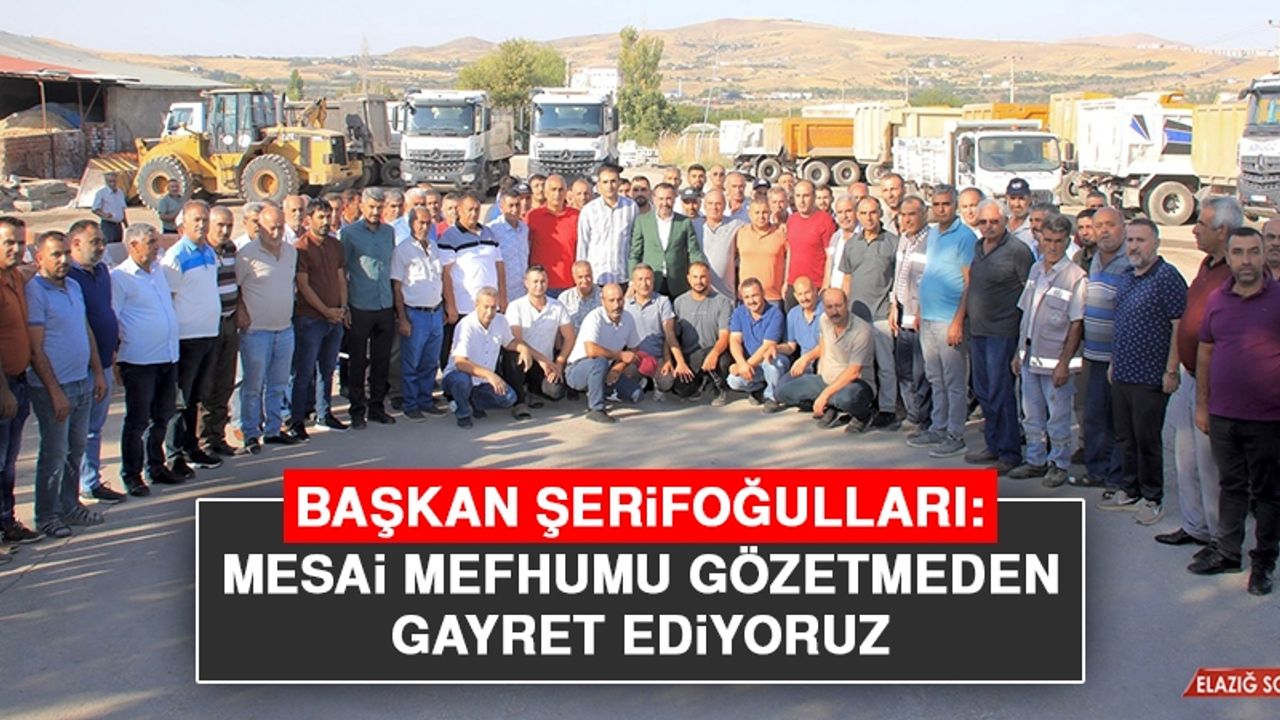 Başkan Şerifoğulları: Mesai Mefhumu Gözetmeden Gayret Ediyoruz