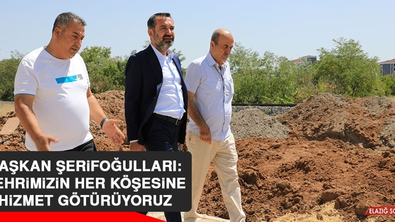 Başkan Şerifoğulları: Şehrimizin Her Köşesine Hizmet Götürüyoruz