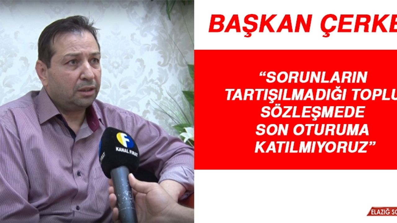 Çerkez: Sorunların Tartışılmadığı Toplu Sözleşmede Son Oturuma Katılmıyoruz