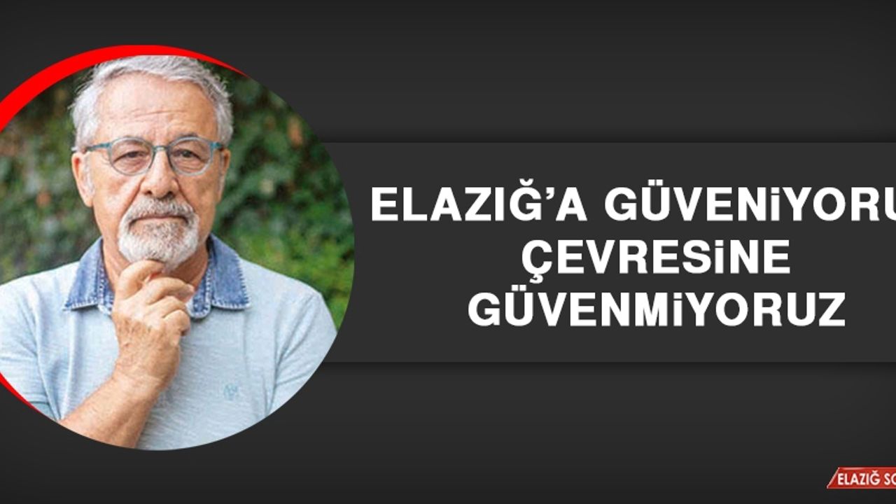 Elazığ’a Güveniyoruz, Çevresine Güvenmiyoruz
