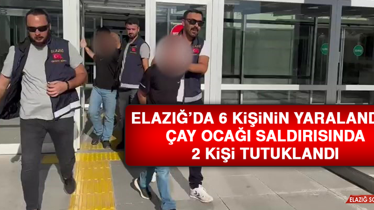 Elazığ’da 6 Kişinin Yaralandığı Çay Ocağı Saldırısında 2 Tutuklama