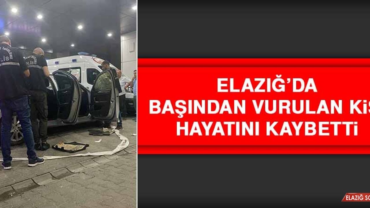 Elazığ’da Başından Vurulan Kişi Hayatını Kaybetti