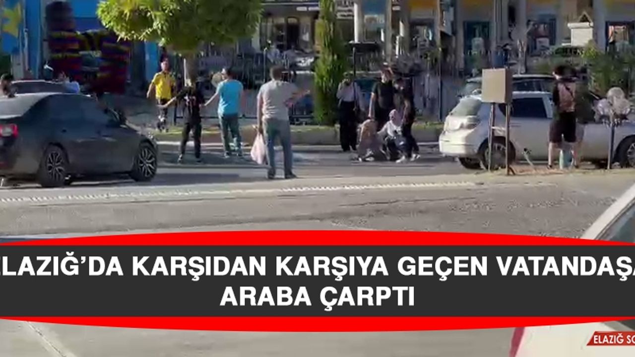 Elazığ’da Karşıdan Karşıya Geçen Vatandaşa Araba Çarptı