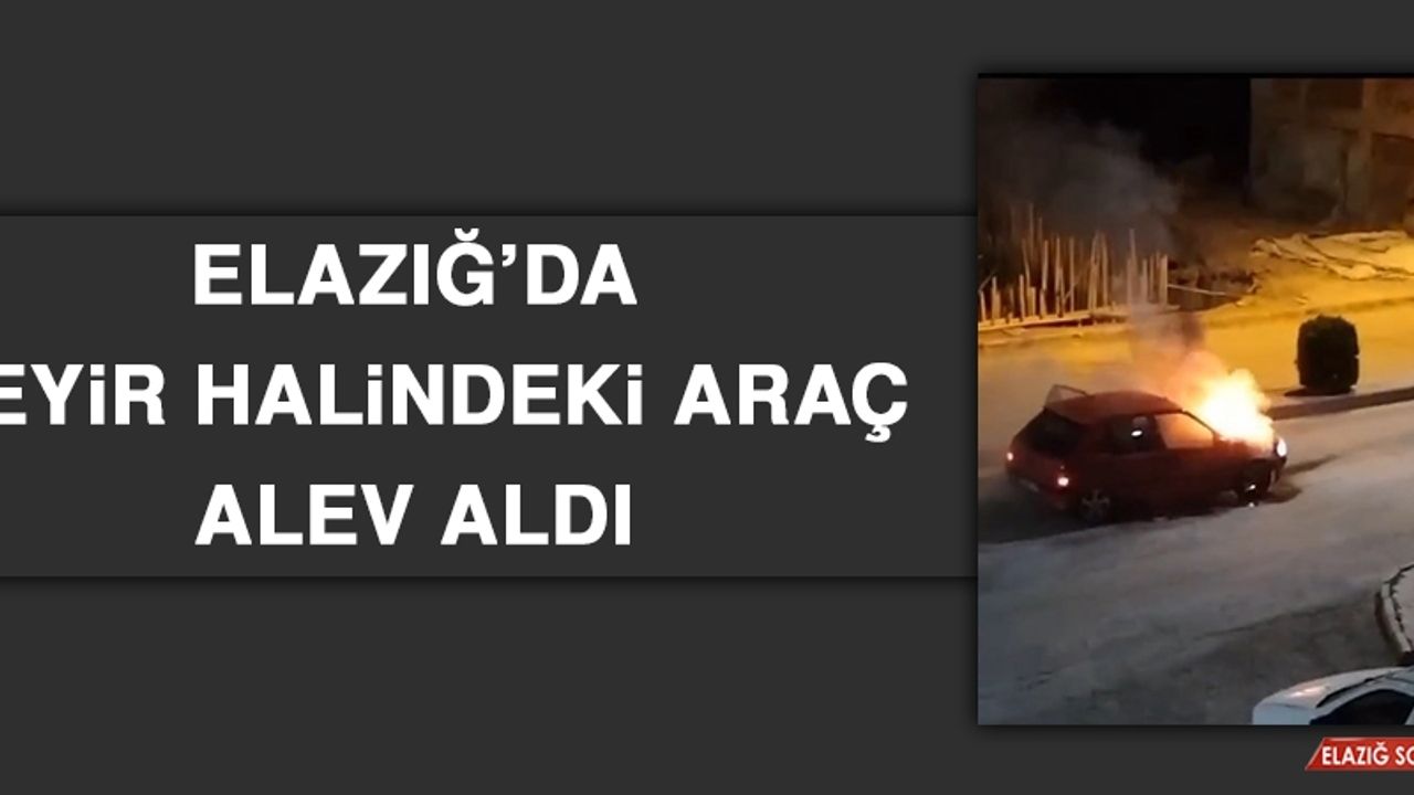 Elazığ’da Seyir Halindeki Araç Alev Aldı