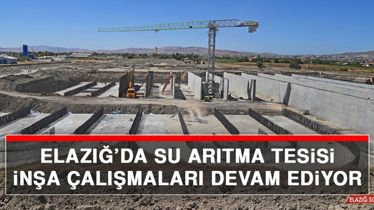 Elazığ’da Su Arıtma Tesisi İnşa Çalışmaları Devam Ediyor