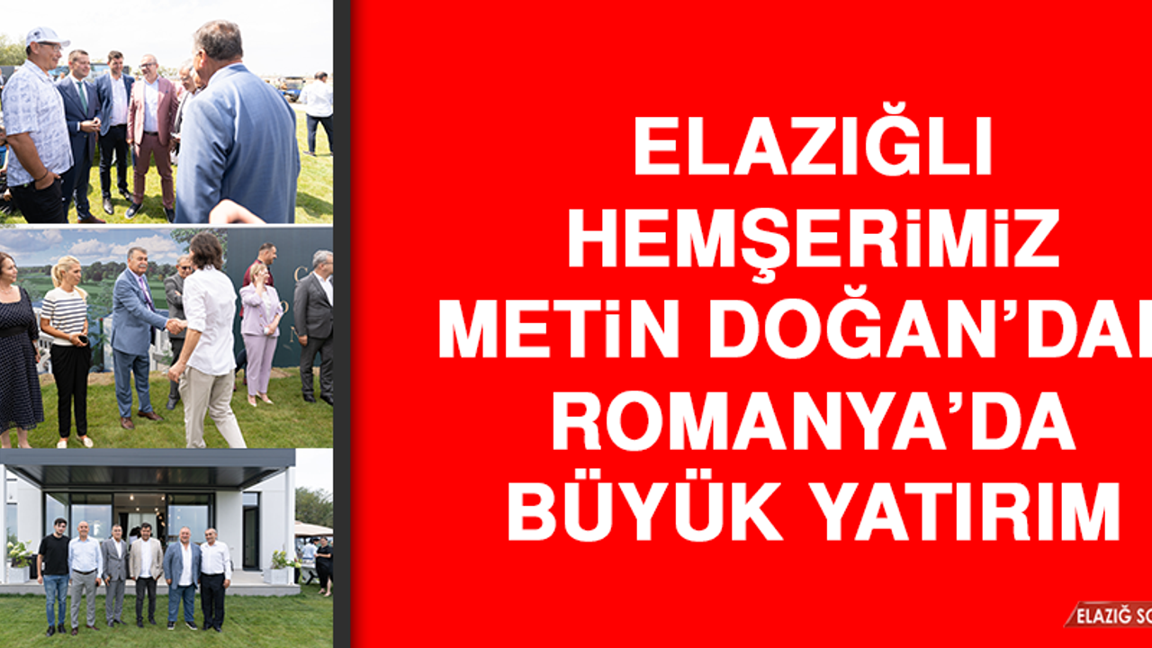 Elazığlı Hemşerimiz Doğan’dan Romanya’da Büyük Yatırım