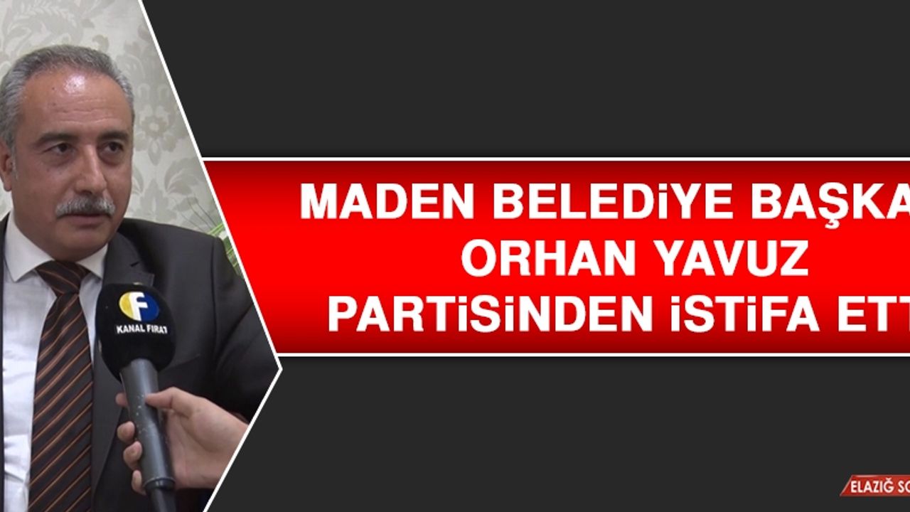 Maden Belediye Başkanı Orhan Yavuz Partisinden İstifa Etti