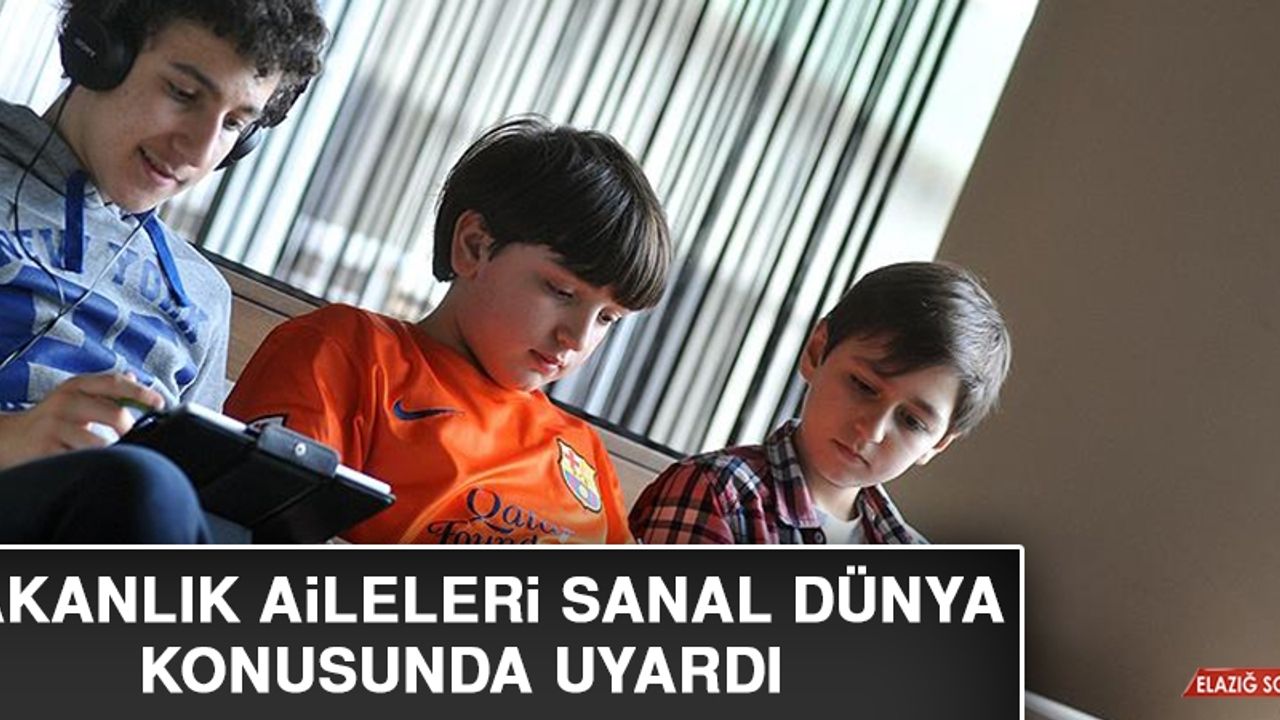 Bakanlık Aileleri Sanal Dünya Konusunda Uyardı