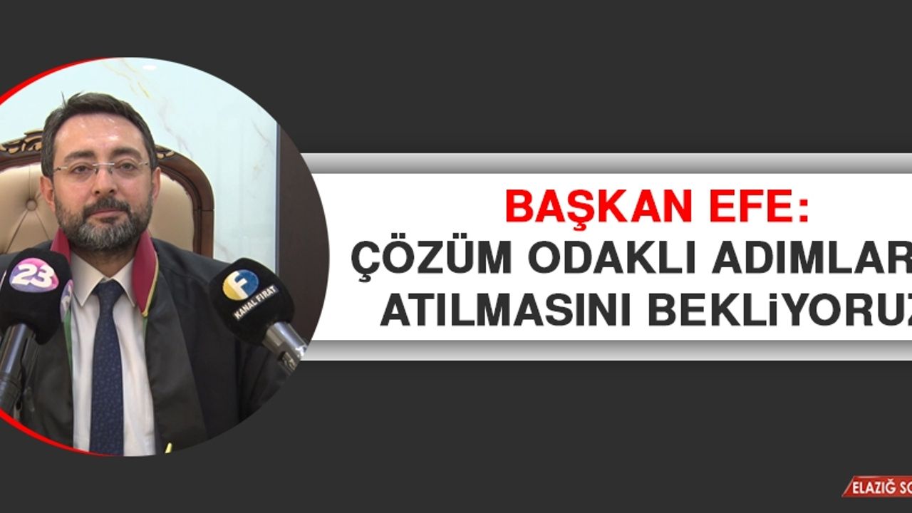 Başkan Efe: Çözüm Odaklı Adımların Atılmasını Bekliyoruz