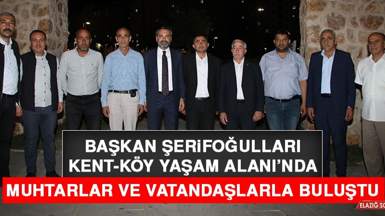 Başkan Şerifoğulları, Kent-Köy Yaşam Alanı’nda Muhtarlar ve Vatandaşlarla Buluştu