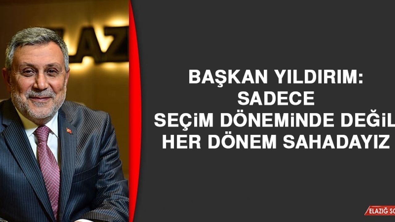 Başkan Yıldırım: Sadece Seçim Döneminde Değil, Her Dönem Sahadayız