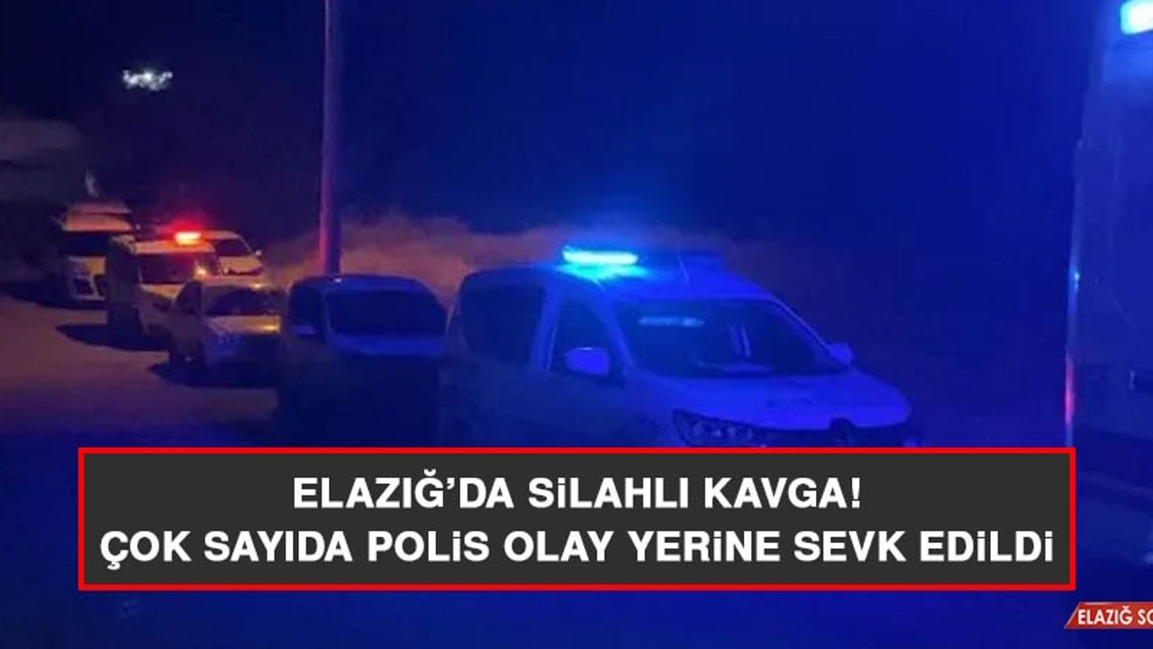 Elazığ'da Silahlı Kavga: Çok Sayıda Polis Olay Yerine Sevk Edildi