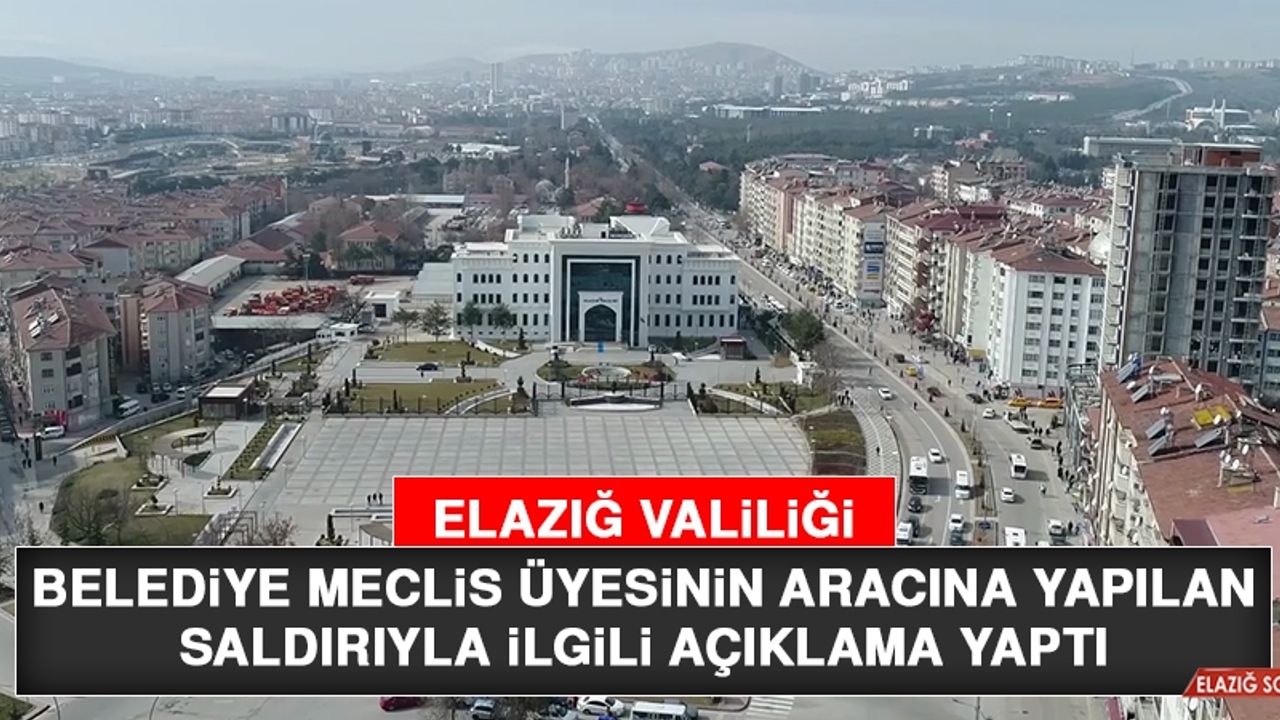 Elazığ Valiliği Belediye Meclis Üyesinin Aracına Yapılan Saldırıyla İlgili Açıklama Yaptı