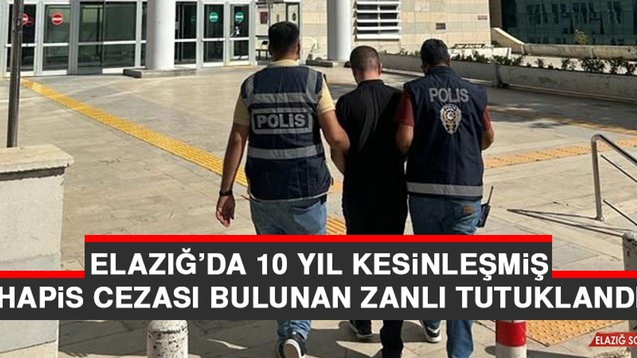 Elazığ’da 10 Yıl Kesinleşmiş Hapis Cezası Bulunan Zanlı Tutuklandı