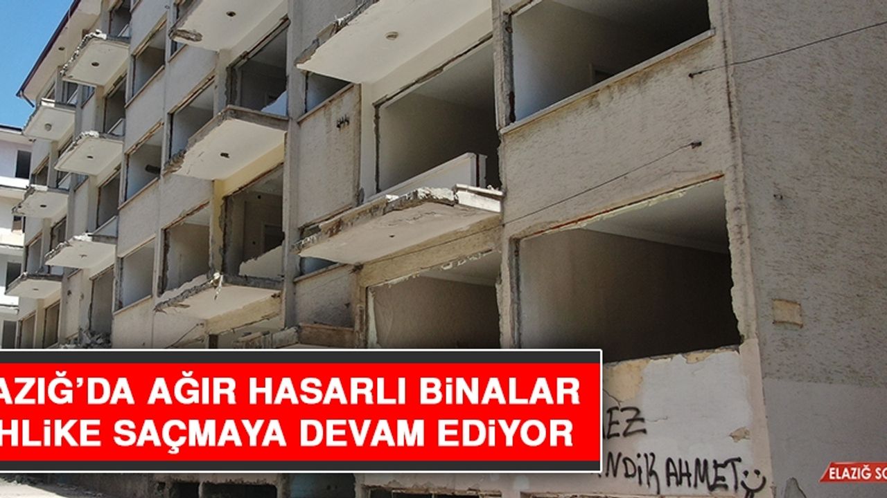 Elazığ’da Ağır Hasarlı Binalar Tehlike Saçmaya Devam Ediyor