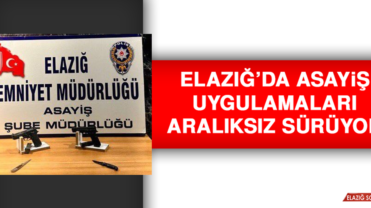 Elazığ’da Asayiş Uygulamaları Aralıksız Sürüyor