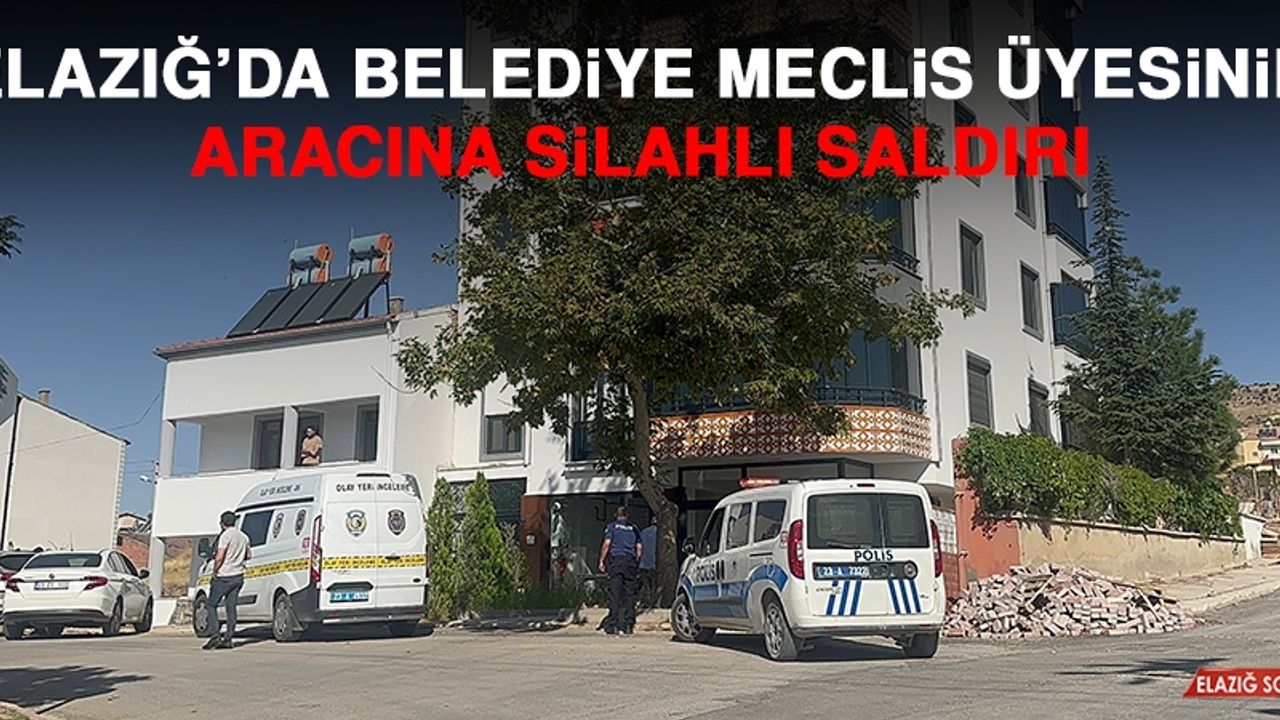 Elazığ’da Belediye Meclis Üyesinin Aracına Silahlı Saldırı