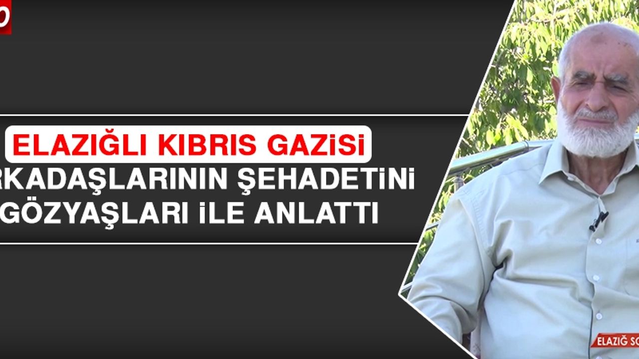Elazığlı Kıbrıs Gazisi, Arkadaşlarının Şehadetini Gözyaşları İle Anlattı