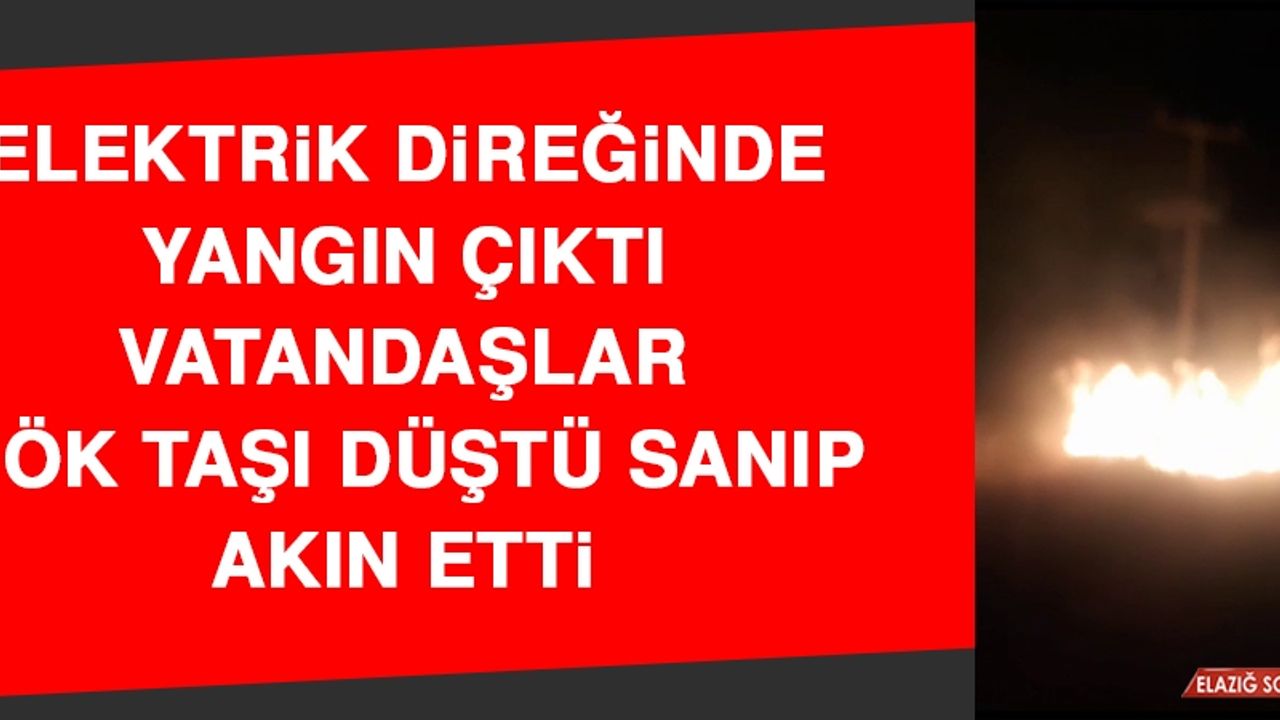 Elektrik Direğinde Yangın Çıktı, Vatandaşlar Gök Taşı Düştü Sanıp Akın Etti