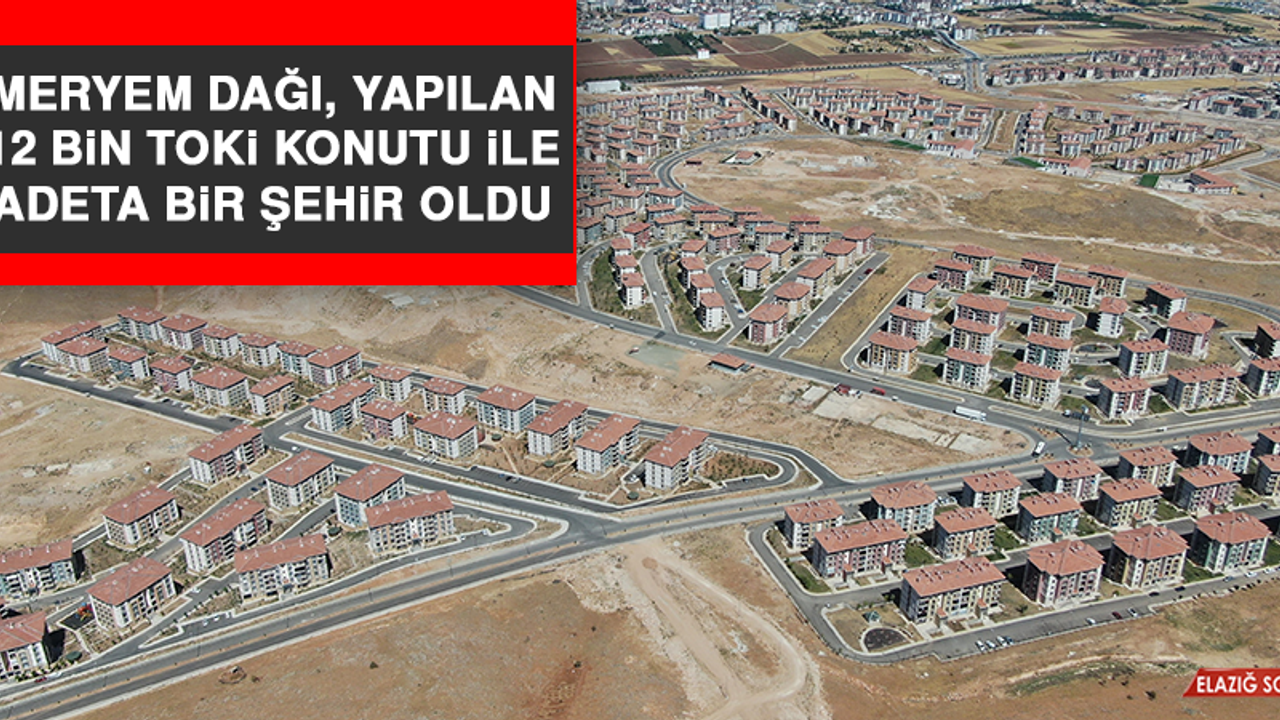 Meryem Dağı, Yapılan 12 Bin TOKİ Konutu İle Adeta Bir Şehir Oldu