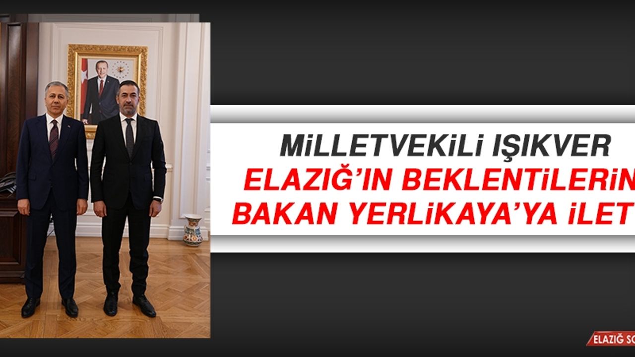 Milletvekili Işıkver, Elazığ’ın Beklentilerini Bakan Yerlikaya’ya İletti