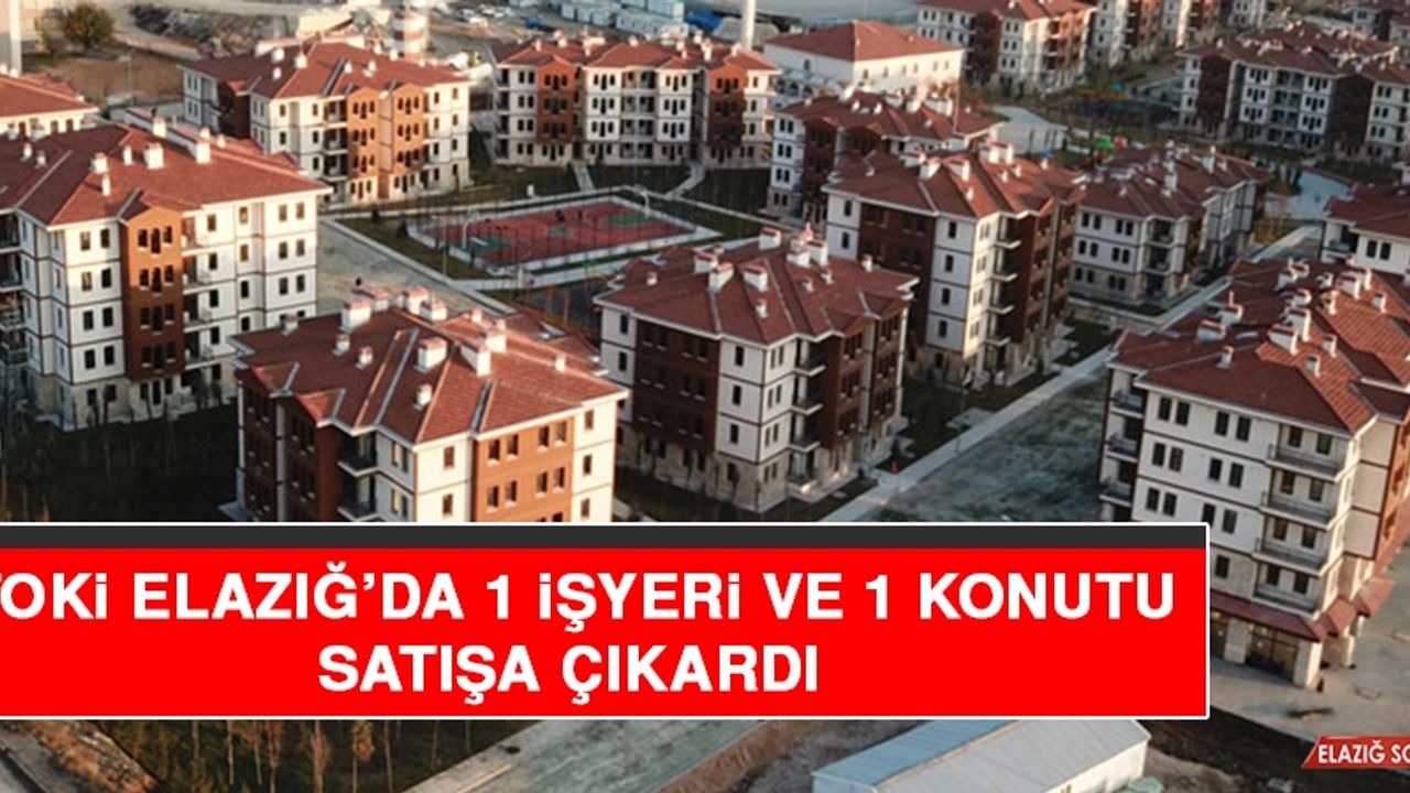 TOKİ Elazığ’da 1 İşyeri ve 1 Konutu Satışa Çıkardı