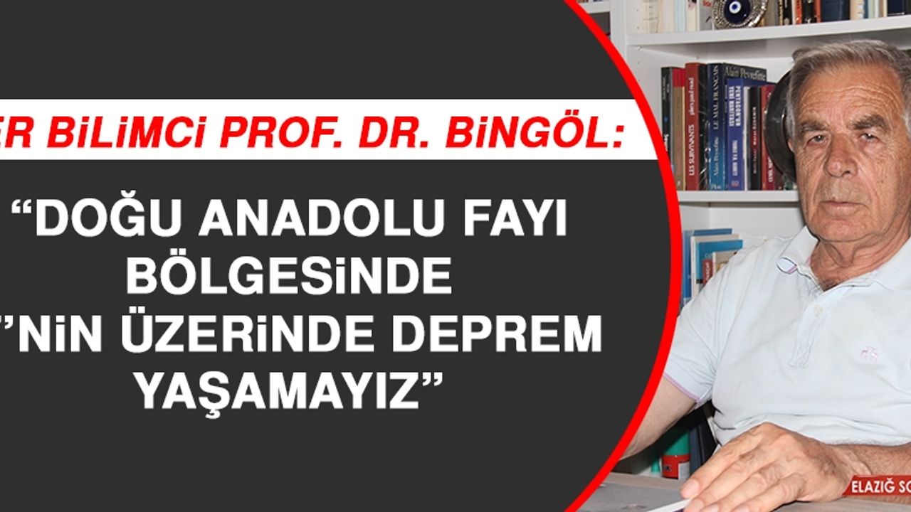 Yer Bilimci Prof. Dr. Bingöl: Doğu Anadolu Fayı Bölgesinde 7’nin Üzerinde Deprem Yaşamayız