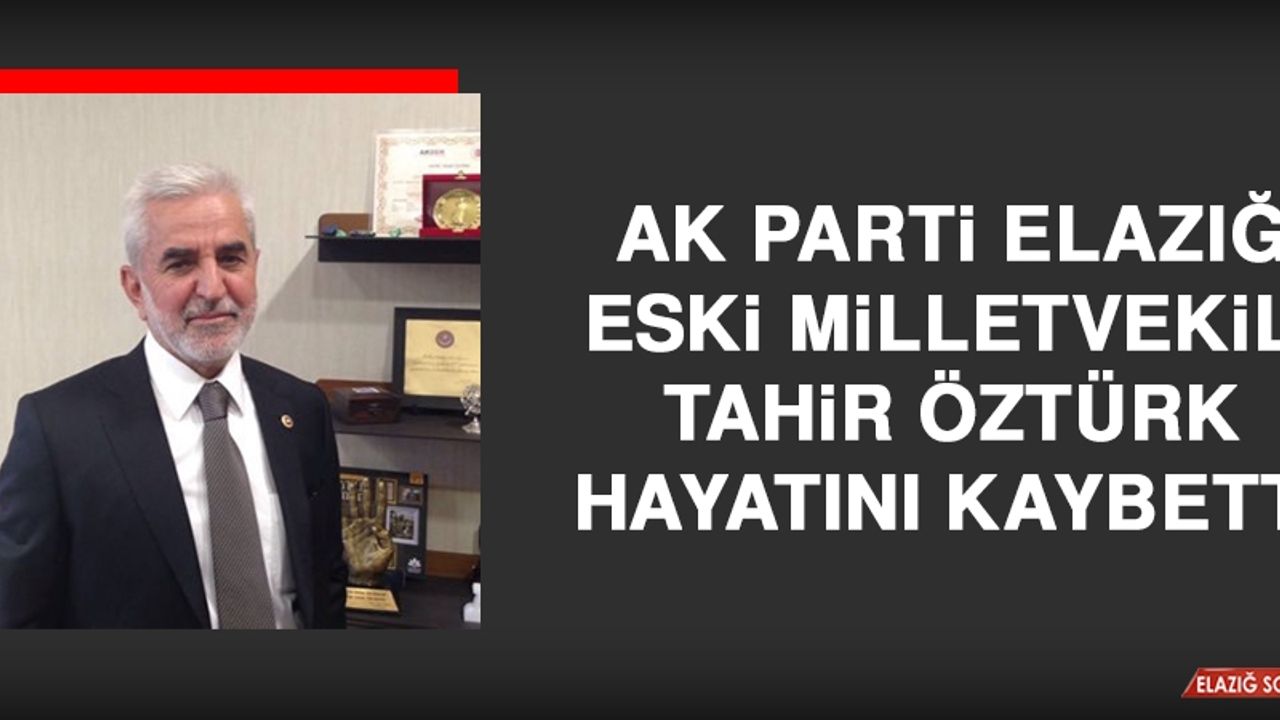 AK Parti Elazığ Eski Milletvekili Tahir Öztürk Hayatını Kaybetti