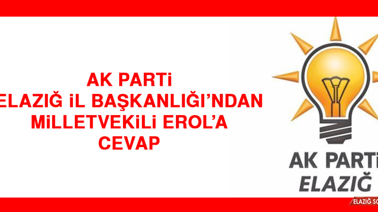 AK Parti Elazığ İl Başkanlığı’ndan Milletvekili Erol’a Cevap