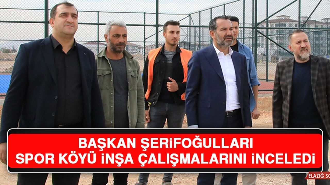 Başkan Şerifoğulları, Spor Köyü İnşa Çalışmalarını İnceledi