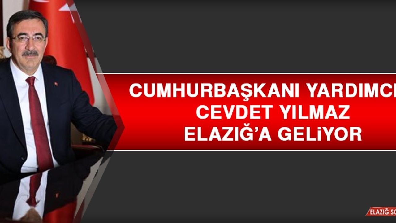 Cumhurbaşkanı Yardımcısı Yılmaz Elazığ’a Geliyor