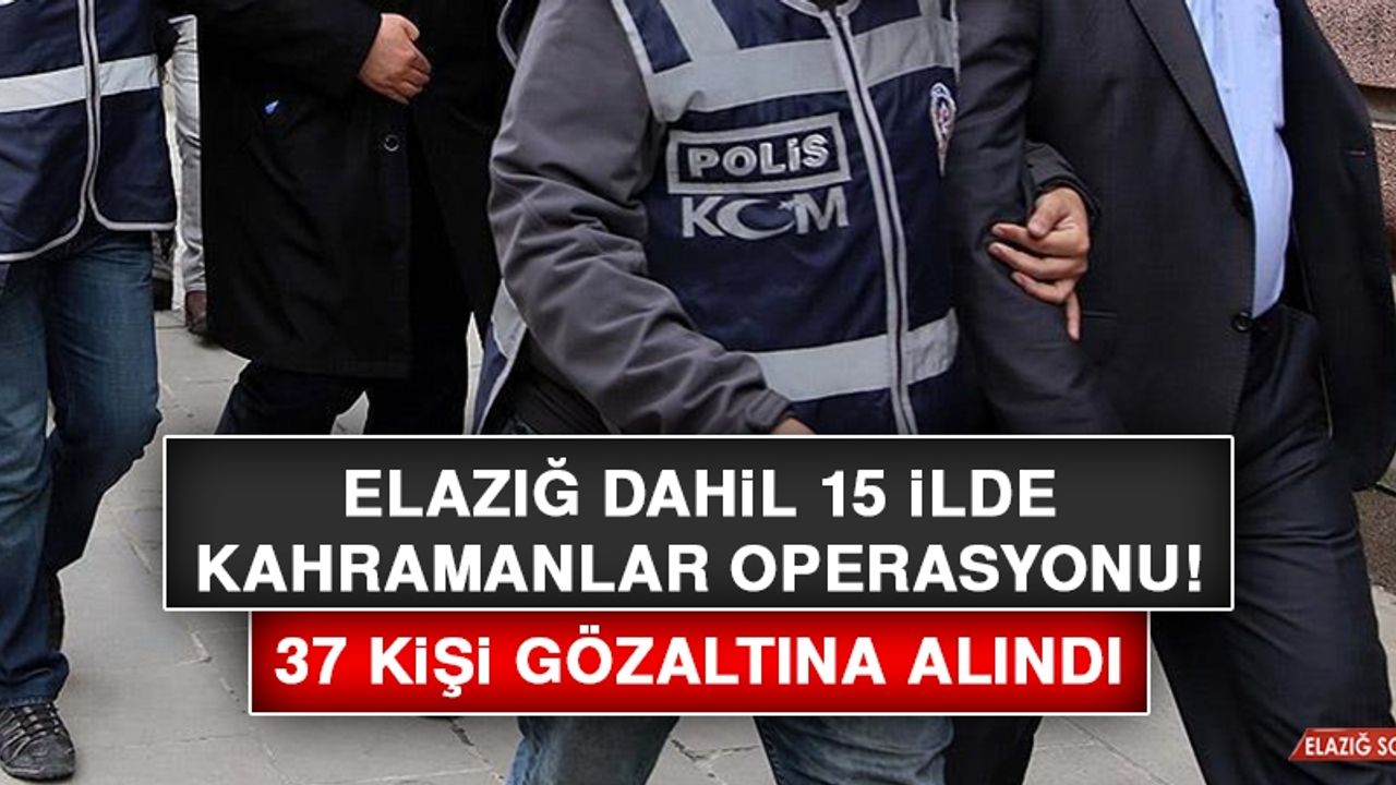 Elazığ Dahil 15 İlde Kahramanlar Operasyonu: 37 Gözaltı