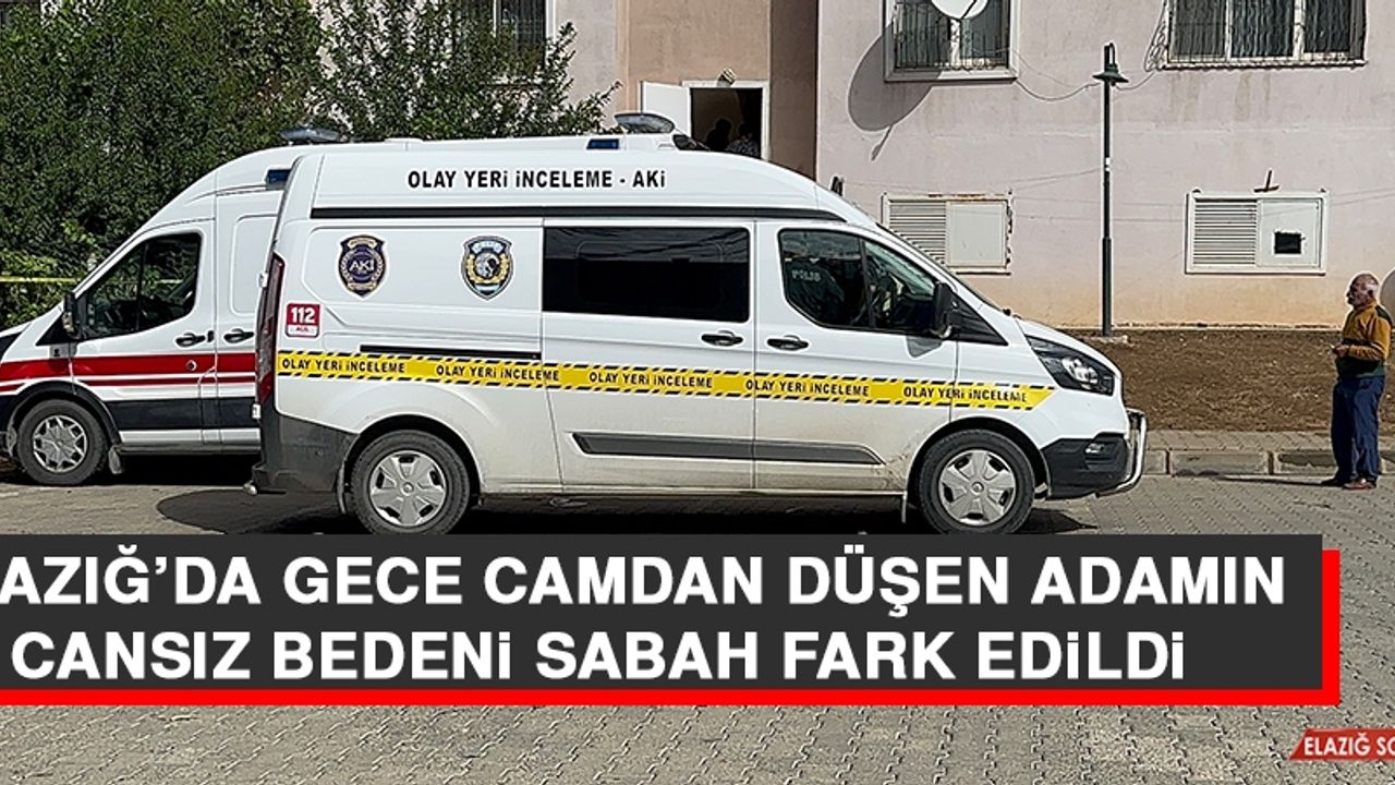 Elazığ’da Gece Camdan Düşen Adamın Cansız Bedeni Sabah Fark Edildi