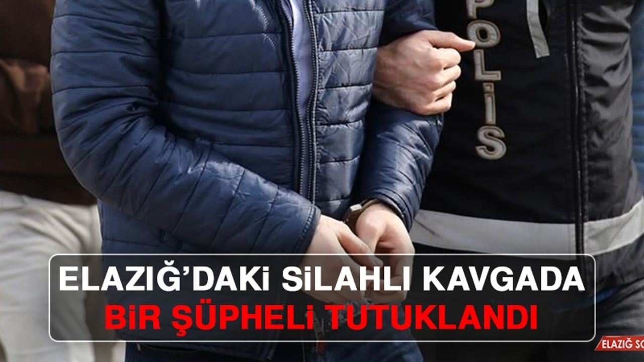 Elazığ’daki Silahlı Kavgada, Bir Şüpheli Tutuklandı