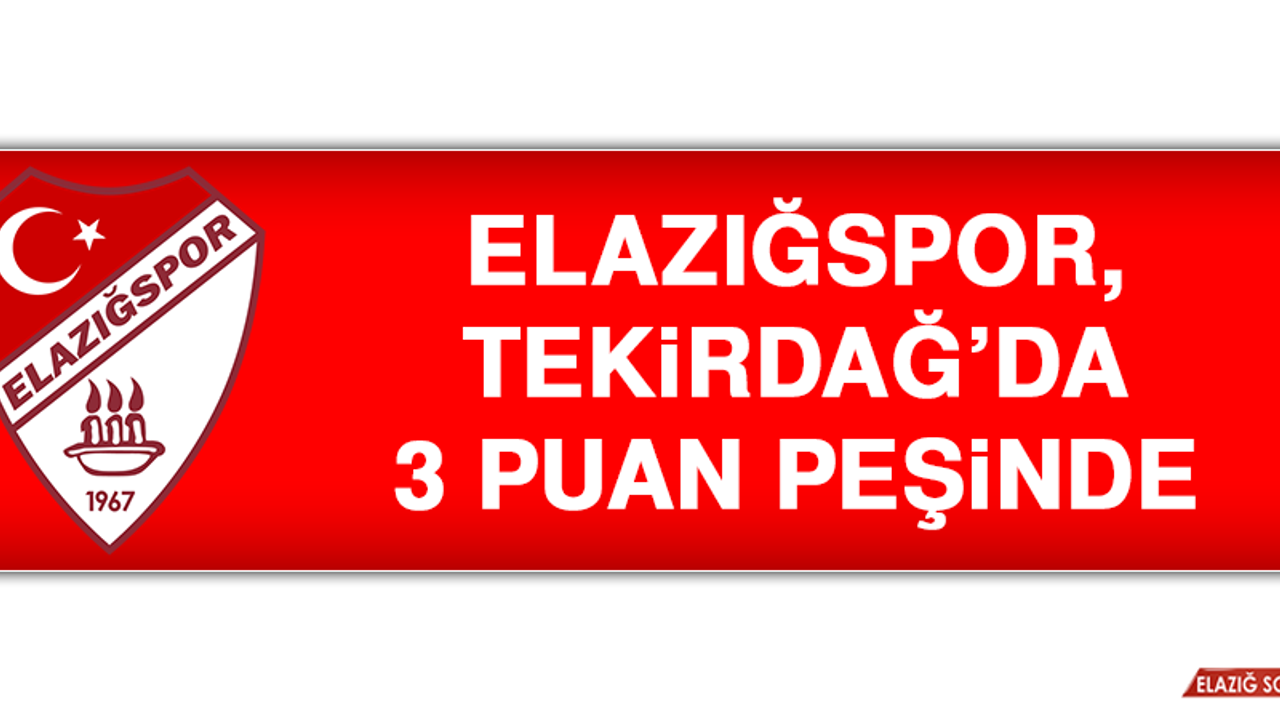 Elazığspor, Tekirdağ’da 3 Puan Peşinde