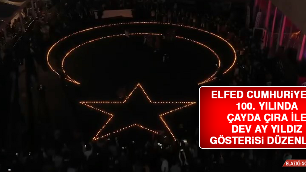 ELFED Cumhuriyetin 100. Yılında Çayda Çıra İle Dev Ay Yıldız Gösterisi Düzenledi