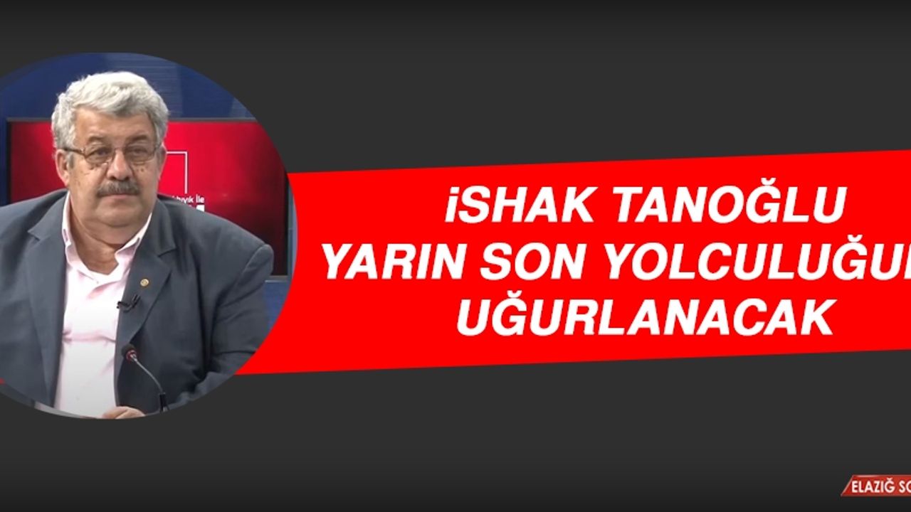 İshak Tanoğlu Yarın Son Yolculuğuna Uğurlanacak