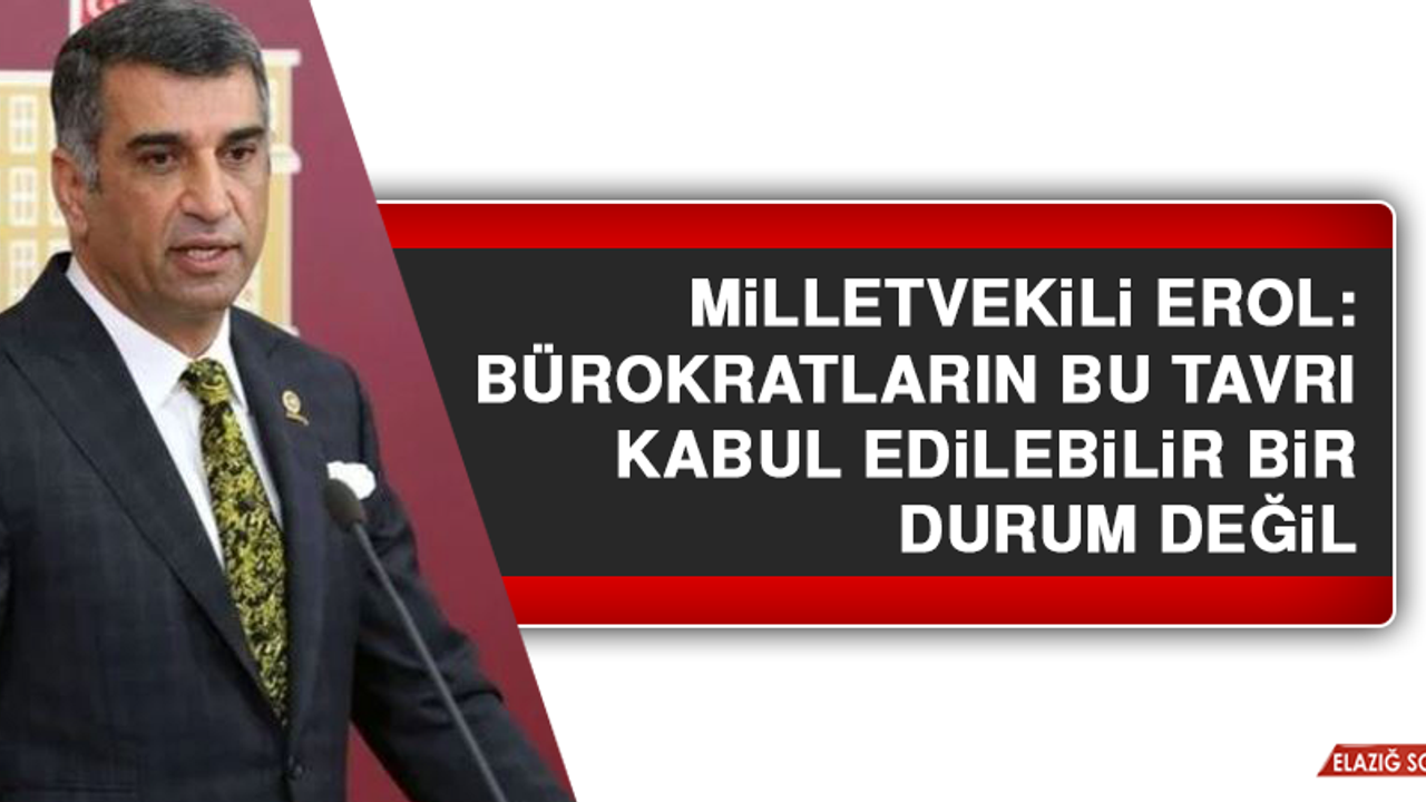 Milletvekili Erol: Bürokratların bu tavrı kabul edilebilir bir durum değil