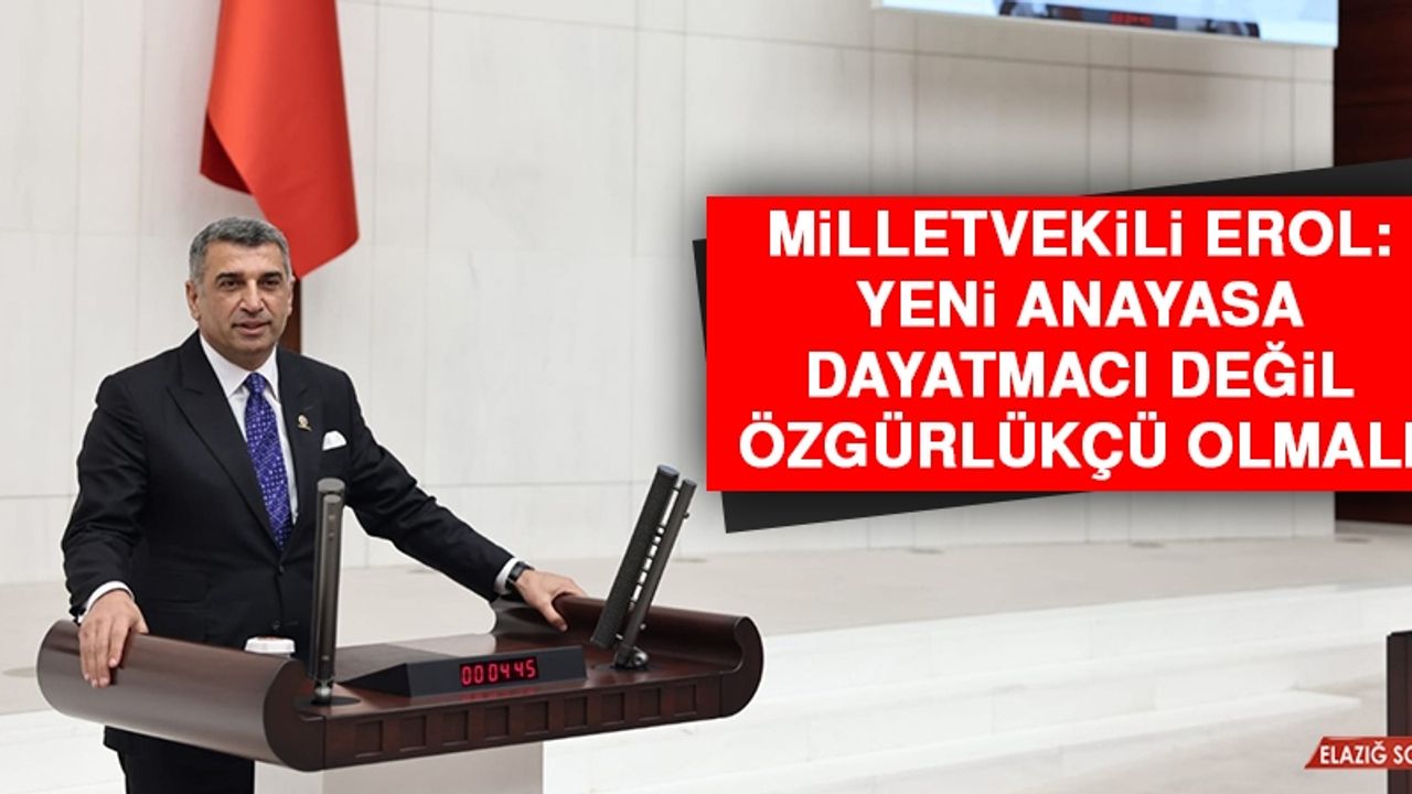 Milletvekili Erol: Yeni Anayasa, Dayatmacı Değil, Özgürlükçü Olmalı
