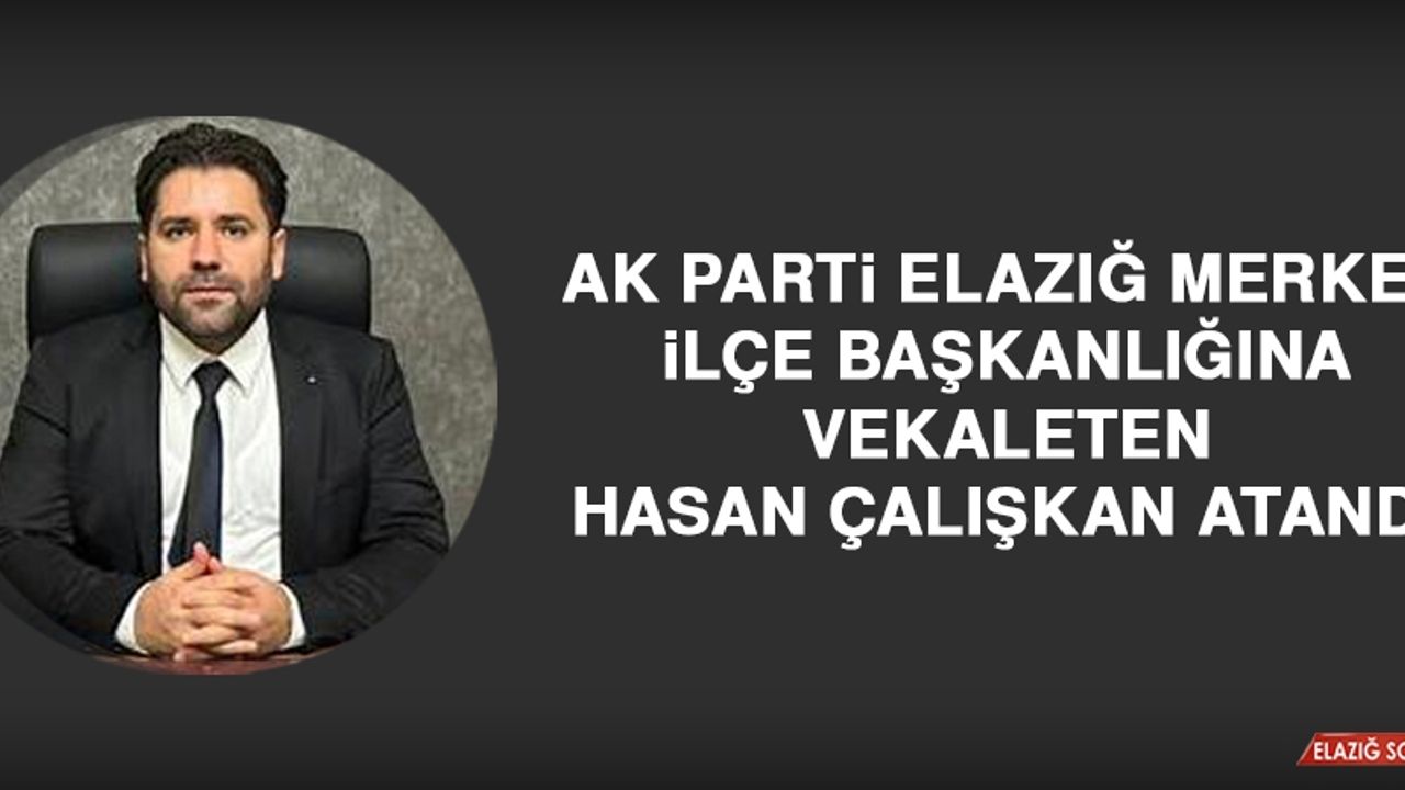 AK Parti Elazığ Merkez İlçe Başkanlığına Vekaleten Hasan Çalışkan Atandı