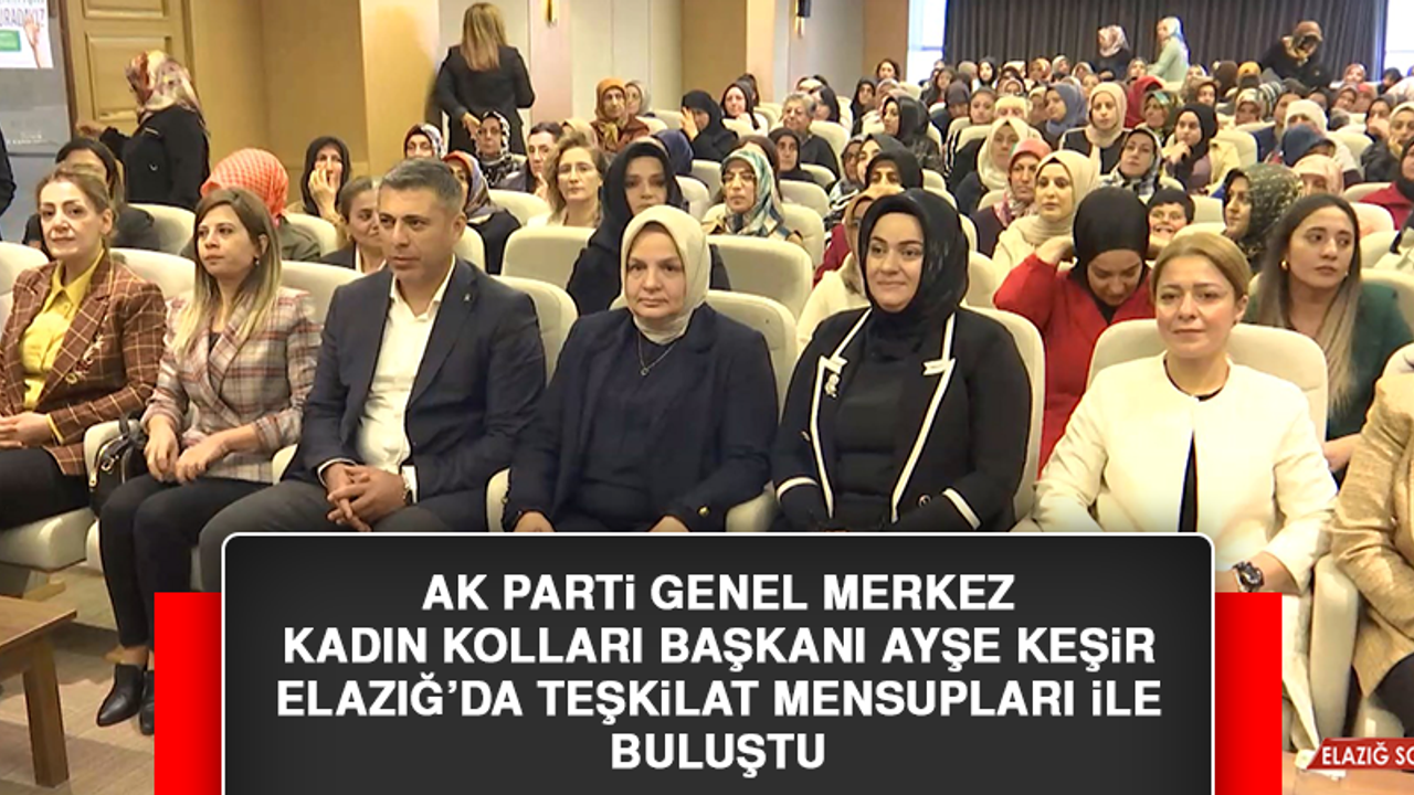 AK Parti Genel Merkez Kadın Kolları Başkanı Ayşe Keşir, Elazığ’da Teşkilat Mensupları İle Buluştu