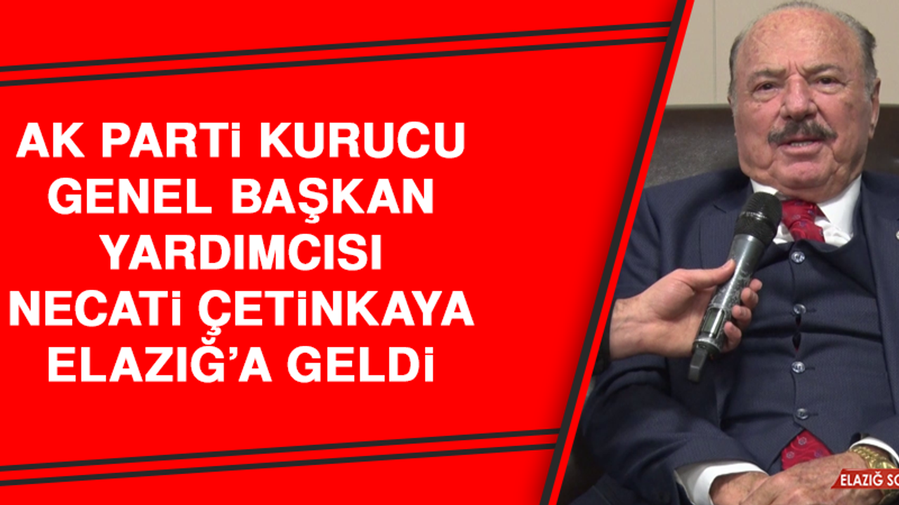 AK Parti Kurucu Genel Başkan Yardımcısı Necati Çetinkaya Elazığ’a Geldi