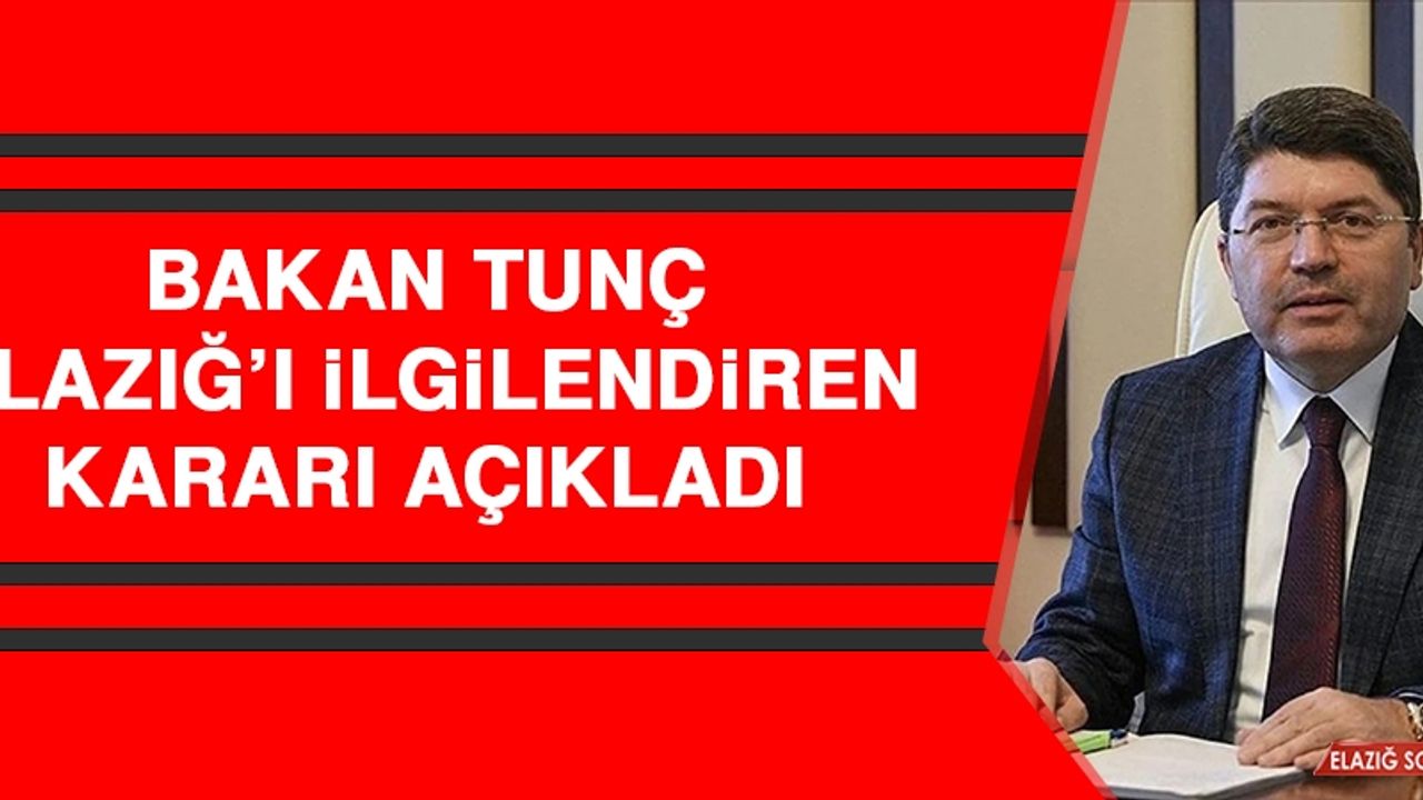 Bakan Tunç, Elazığ’ı İlgilendiren Kararı Açıkladı